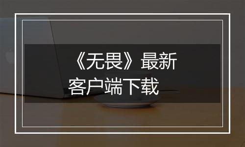 《无畏》最新客户端下载