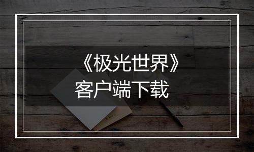 《极光世界》客户端下载