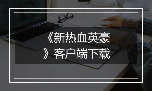《新热血英豪》客户端下载