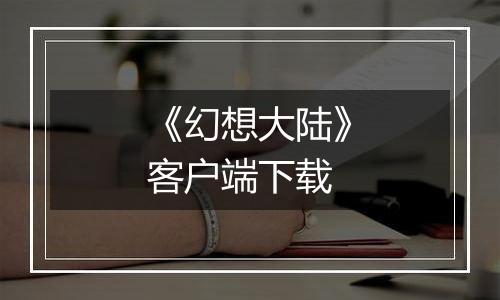 《幻想大陆》客户端下载