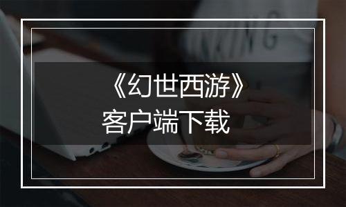 《幻世西游》客户端下载