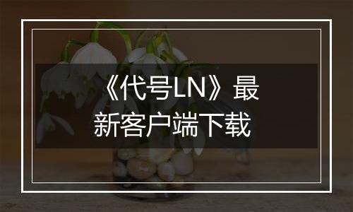 《代号LN》最新客户端下载