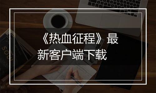 《热血征程》最新客户端下载