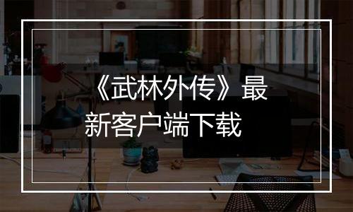 《武林外传》最新客户端下载