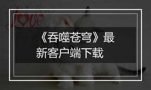 《吞噬苍穹》最新客户端下载