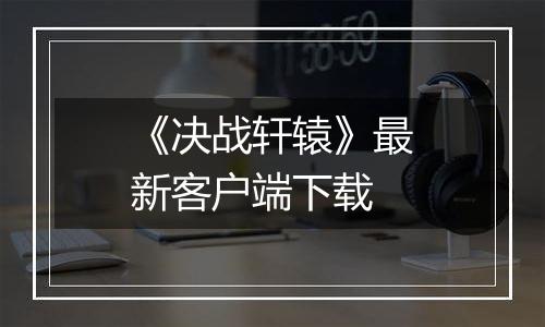《决战轩辕》最新客户端下载
