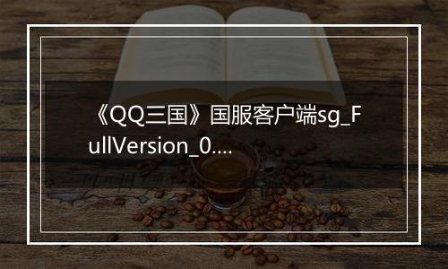 《QQ三国》国服客户端sg_FullVersion_0.0.2.47