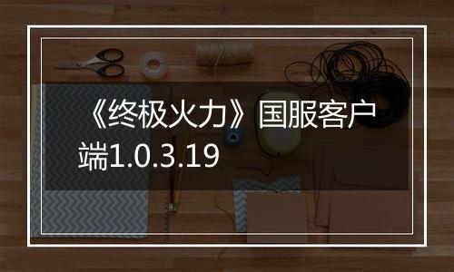 《终极火力》国服客户端1.0.3.19