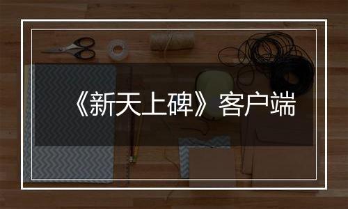 《新天上碑》客户端
