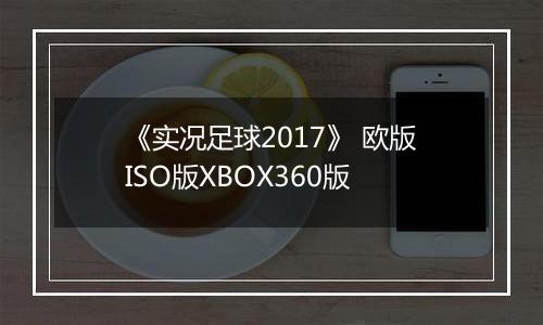 《实况足球2017》 欧版ISO版XBOX360版