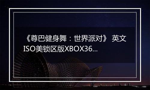 《尊巴健身舞：世界派对》 英文ISO美锁区版XBOX360版