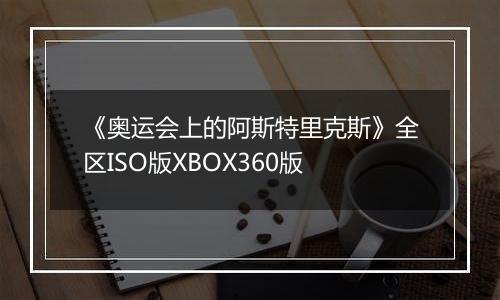 《奥运会上的阿斯特里克斯》全区ISO版XBOX360版