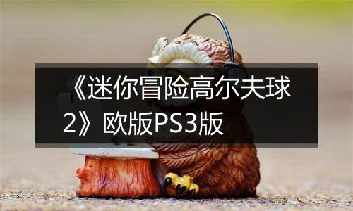 《迷你冒险高尔夫球2》欧版PS3版