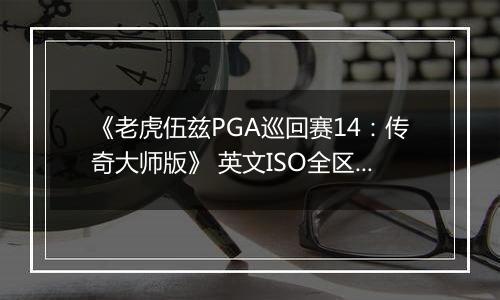《老虎伍兹PGA巡回赛14：传奇大师版》 英文ISO全区版XBOX360版