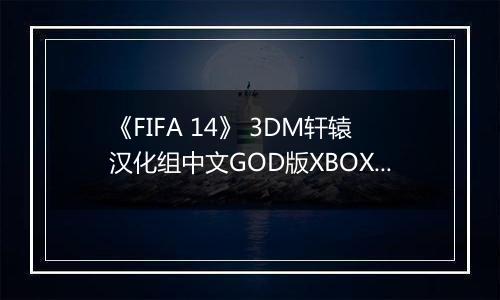 《FIFA 14》 3DM轩辕汉化组中文GOD版XBOX360版