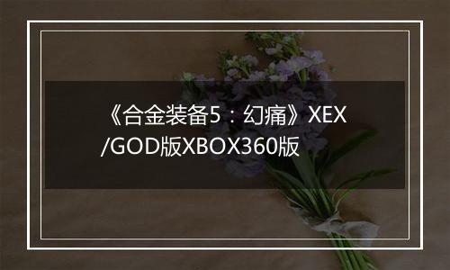 《合金装备5：幻痛》XEX/GOD版XBOX360版