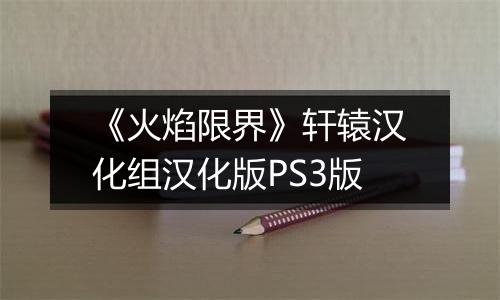 《火焰限界》轩辕汉化组汉化版PS3版