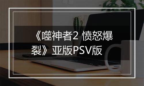 《噬神者2 愤怒爆裂》亚版PSV版