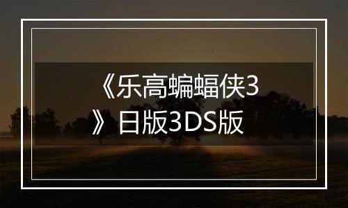 《乐高蝙蝠侠3》日版3DS版