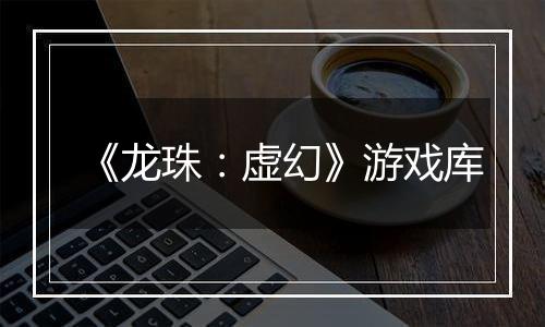 《龙珠：虚幻》游戏库