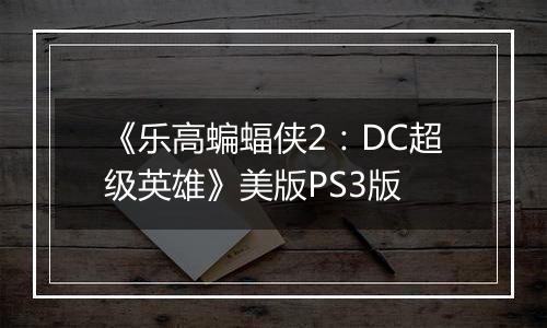 《乐高蝙蝠侠2：DC超级英雄》美版PS3版