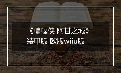 《蝙蝠侠 阿甘之城》 装甲版 欧版wiiu版