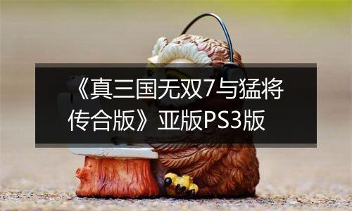 《真三国无双7与猛将传合版》亚版PS3版