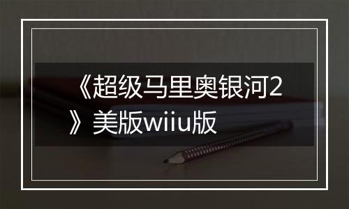 《超级马里奥银河2》美版wiiu版