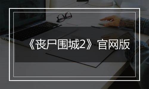 《丧尸围城2》官网版
