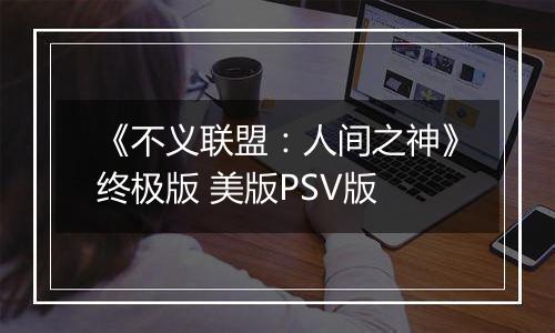 《不义联盟：人间之神》终极版 美版PSV版