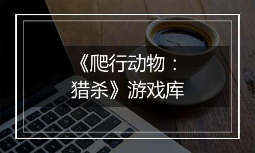 《爬行动物：猎杀》游戏库