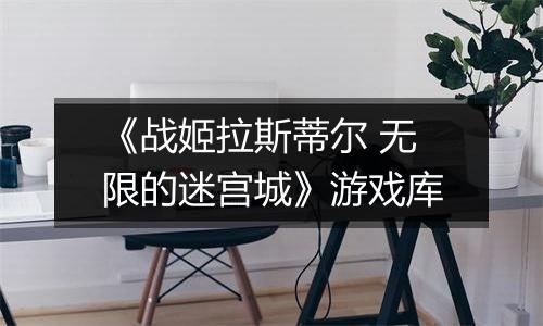 《战姬拉斯蒂尔 无限的迷宫城》游戏库