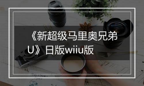 《新超级马里奥兄弟U》日版wiiu版