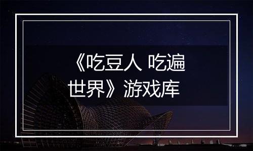 《吃豆人 吃遍世界》游戏库