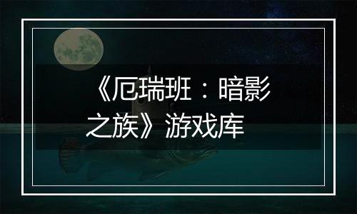 《厄瑞班：暗影之族》游戏库