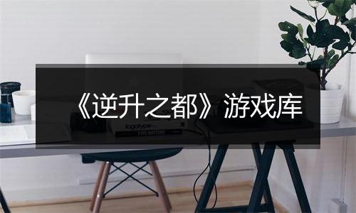 《逆升之都》游戏库