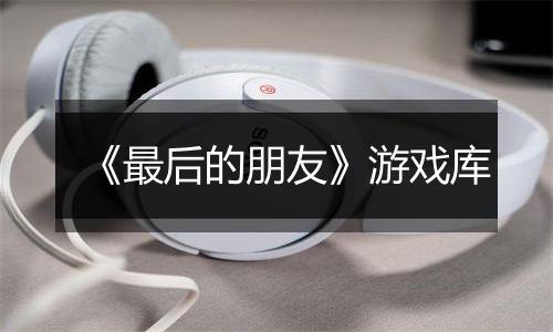 《最后的朋友》游戏库