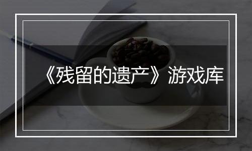 《残留的遗产》游戏库
