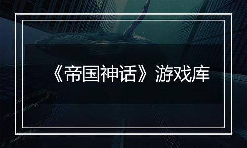 《帝国神话》游戏库