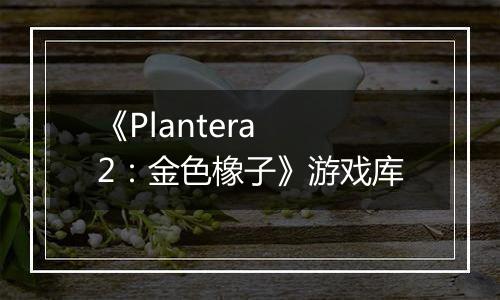 《Plantera 2：金色橡子》游戏库