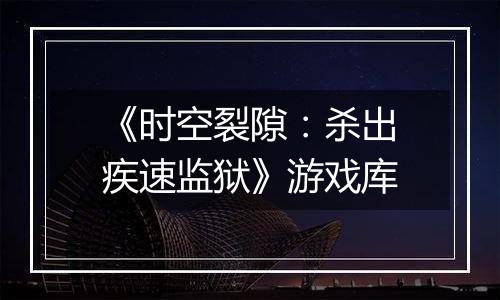 《时空裂隙：杀出疾速监狱》游戏库