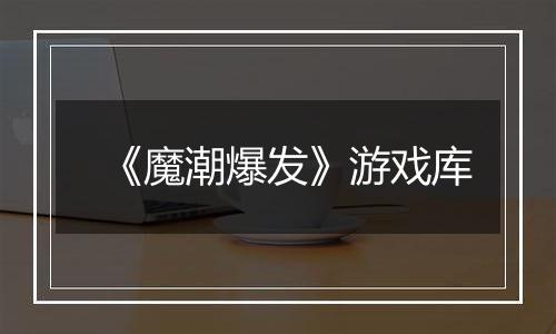 《魔潮爆发》游戏库