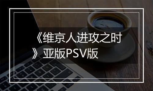 《维京人进攻之时》亚版PSV版