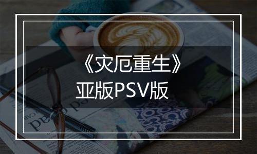 《灾厄重生》亚版PSV版