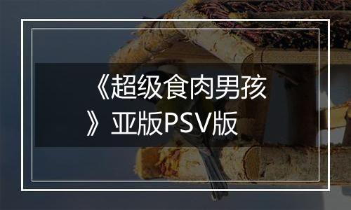 《超级食肉男孩》亚版PSV版