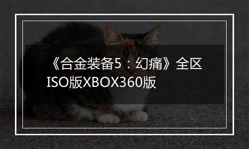 《合金装备5：幻痛》全区ISO版XBOX360版