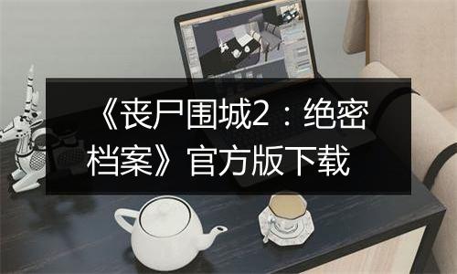 《丧尸围城2：绝密档案》官方版下载