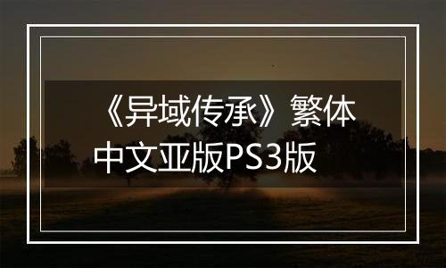 《异域传承》繁体中文亚版PS3版