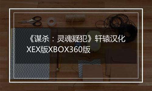 《谋杀：灵魂疑犯》轩辕汉化XEX版XBOX360版