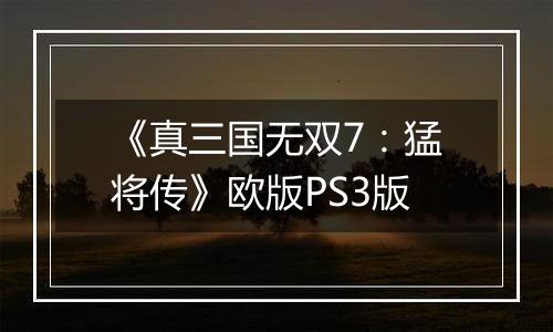 《真三国无双7：猛将传》欧版PS3版